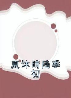 夏沐晴陆季初by夏沐晴 夏沐晴陆季初全文免费阅读