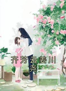 《齐芳云姜川尧》小说完结版精彩阅读 齐芳云姜川尧小说全文