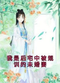 完整版《我是后宅中被规训的未婚妻》李清玉秦照全文免费阅读