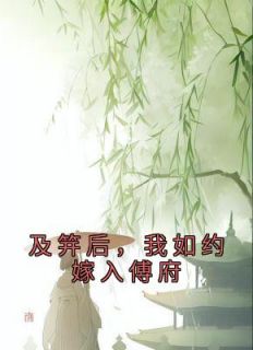 主角是顾欣妍傅子恩的小说 《及笄后，我如约嫁入傅府》 全文精彩试读