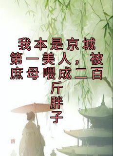 《我本是京城第一美人，被庶母喂成二百斤胖子》免费阅读 晞儿春桃小说免费试读