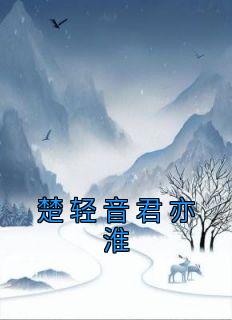 《楚轻音君亦淮》小说大结局在线阅读 楚轻音君亦淮小说全文