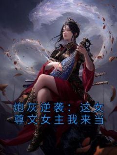 《炮灰逆袭：这女尊文女主我来当》小说全文在线试读 《炮灰逆袭：这女尊文女主我来当》最新章节列表