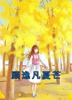 《顾逸凡夏芒》小说精彩阅读 《顾逸凡夏芒》最新章节列表