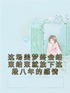 《这场美梦终会结束结束就放下这段八年的感情》小说章节在线阅读 裴河时雾小说全文