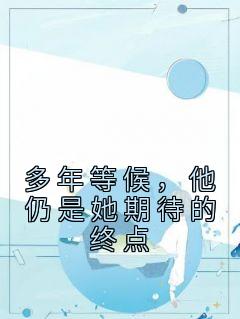 多年等候，他仍是她期待的终点多年等候，他仍是她期待的终点纪云佳宋季铭by娃娃不是菜心完整在线阅读