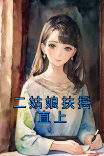 《二姑娘扶摇直上》小说章节列表精彩试读 焉如玉沈夜小说全文