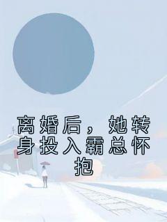 《离婚后，她转身投入霸总怀抱》完结版精彩试读 《离婚后，她转身投入霸总怀抱》最新章节列表