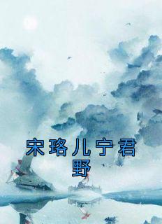 《宋珞儿宁君野》完结版在线阅读 《宋珞儿宁君野》最新章节列表