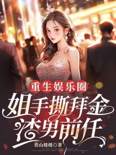 重生娱乐圈，姐手撕拜金渣男前任！全文免费试读 林书婧乔岷小说全本无弹窗