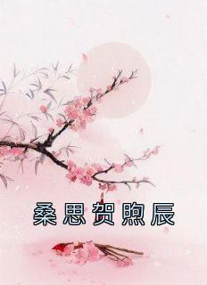 桑思贺煦辰全章节免费阅读 主角桑思贺煦辰完结版