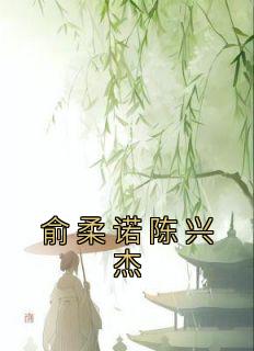 完整版《俞柔诺陈兴杰》俞柔诺陈兴杰全文免费阅读