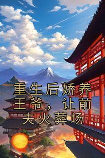 重生后娇养王爷，让前夫火葬场全文在线阅读 顾烟罗萧九宴小说全本无弹窗