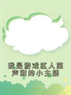 我是游戏区人菜声甜的小主播我是游戏区人菜声甜的小主播霁黎小圆by佚名完整在线阅读