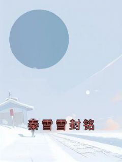 秦雪雪封铭封铭淮淮小说全文章节阅读 秦雪雪封铭免费精彩章节