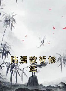 《陆漫歆祈修远》完结版在线试读 《陆漫歆祈修远》最新章节列表