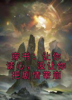 《穿书：让你读心，没让你把剧情带崩》大结局在线阅读 《穿书：让你读心，没让你把剧情带崩》最新章节列表