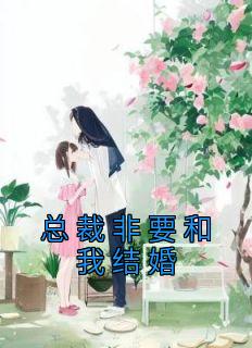 《总裁非要和我结婚》小说精彩阅读 《总裁非要和我结婚》最新章节列表