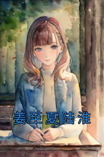 姜至夏陆淮全文免费阅读(姜至夏陆淮) 完结版