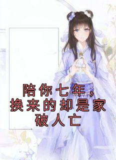 《陪你七年，换来的却是家破人亡》小说章节在线试读 凌淑婉拓跋衍小说阅读