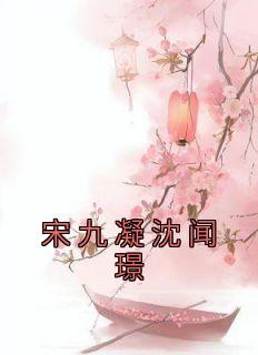 《宋九凝沈闻璟》小说免费试读 《宋九凝沈闻璟》最新章节目录