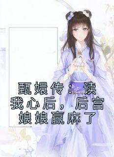 甄嬛传：读我心后，后宫娘娘赢麻了孙妙青沈眉庄小说全文阅读