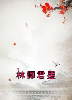 《林卿君墨》小说全文精彩阅读 《林卿君墨》最新章节列表