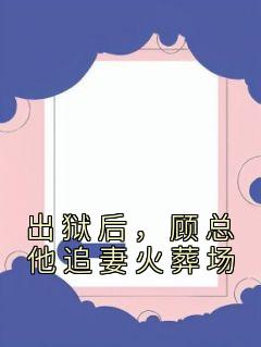 《出狱后，顾总他追妻火葬场》小说章节列表精彩试读 顾染顾墨琛小说阅读