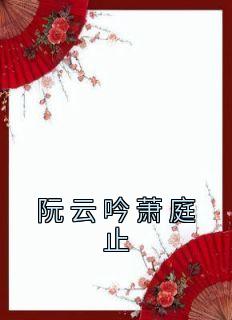 阮云吟萧庭止阮云吟萧庭止小说全文章节阅读 阮云吟萧庭止免费精彩章节