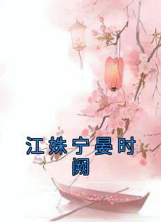 《江姝宁晏时阙》小说全文精彩阅读 《江姝宁晏时阙》最新章节列表