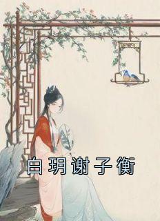 《白玥谢子衡》小说全文精彩试读 《白玥谢子衡》最新章节列表