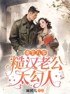 《重生八零，糙汉老公太勾人》大结局在线阅读 《重生八零，糙汉老公太勾人》最新章节列表