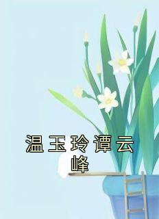 《温玉玲谭云峰》小说章节免费试读 温玉玲谭云峰小说阅读