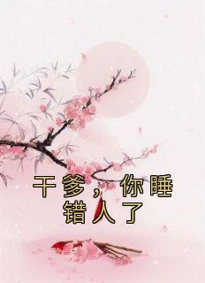 精品小说《干爹，你睡错人了》辛葚顾阅川已完结版全文章节阅读