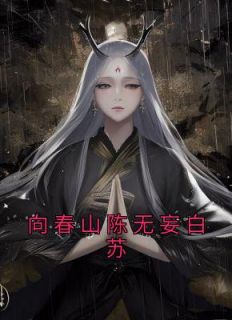 《向春山陈无妄白苏》完结版在线阅读 《向春山陈无妄白苏》最新章节目录