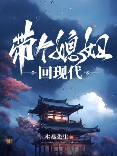 《穿越之带个媳妇回现代》完结版精彩试读 《穿越之带个媳妇回现代》最新章节目录