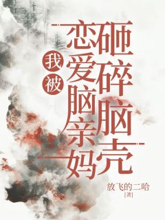 《我被恋爱脑亲妈砸碎脑壳》小说免费试读 《我被恋爱脑亲妈砸碎脑壳》最新章节列表