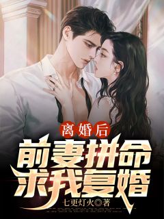 《离婚后，前妻拼命求我复婚》小说在线阅读 《离婚后，前妻拼命求我复婚》最新章节列表