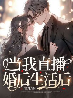 《当我直播婚后生活后》小说完结版免费试读 李野畔李鸣小说全文