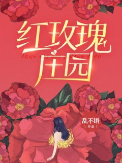 《红玫瑰庄园》小说全文免费阅读 《红玫瑰庄园》最新章节列表