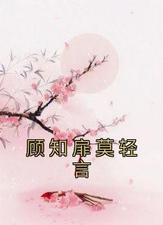 《顾知扉莫轻言》小说全文在线试读 顾知扉莫轻言小说全文