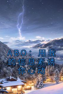 《ABO：用我的信息素诱你心动》小说全文在线阅读 舒呓语弥南小说阅读