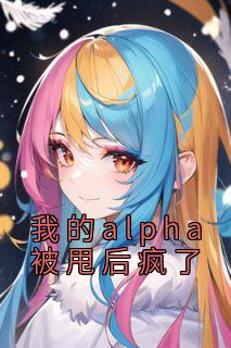 我的alpha被甩后疯了免费阅读(沈佳楠江彻全本资源) 无广告