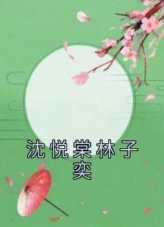 《沈悦棠林子奕》小说章节目录免费试读 沈悦棠林子奕小说全文