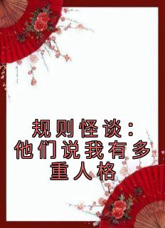 规则怪谈：他们说我有多重人格毕宜顾建明目录_规则怪谈：他们说我有多重人格阅读