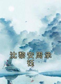 沈黎安周承钰完整全文全集精彩试读 沈黎安周承钰小说免费阅读