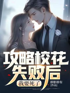 《攻略校花失败后，我要死了》完结版精彩试读 《攻略校花失败后，我要死了》最新章节目录