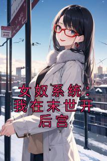 《女奴系统：我在末世开后宫》小说精彩试读 《女奴系统：我在末世开后宫》最新章节列表