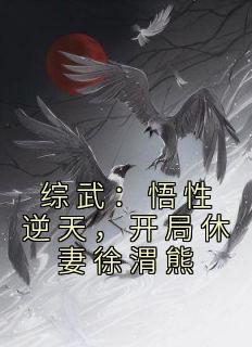 《综武：悟性逆天，开局休妻徐渭熊》顾清歌徐渭熊大结局精彩阅读