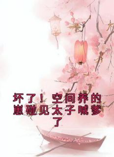 《坏了！空间养的崽碰见太子喊爹了》小说免费试读 《坏了！空间养的崽碰见太子喊爹了》最新章节列表